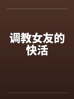 调教女友的快活 调教女友的快活