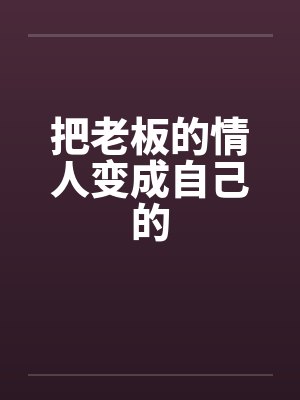 把老板的情人变成自己的 把老板的情人变成自己的