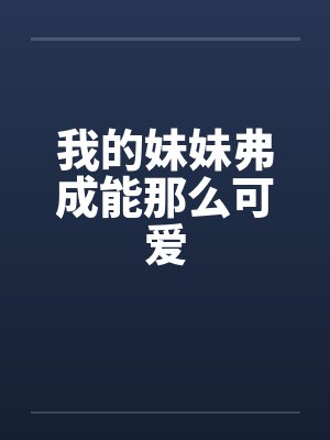 我的妹妹弗成能那么可爱 我的妹妹弗成能那么可爱