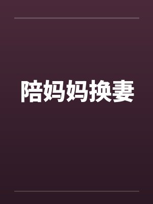 陪妈妈换妻 陪妈妈换妻