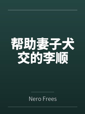 帮助妻子犬交的李顺byNero Freesoul笔趣阁无弹窗