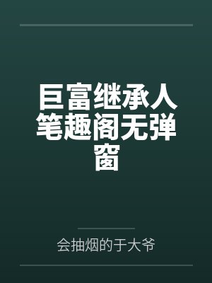 巨富继承人笔趣阁无弹窗