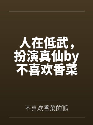 人在低武，扮演真仙by不喜欢香菜的狐笔趣阁无弹窗