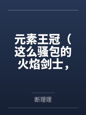 元素王冠(这么骚包的火焰剑士,开个后宫怎么了?) 元素王冠(这么骚包的火焰剑士,开个后宫怎么了?)