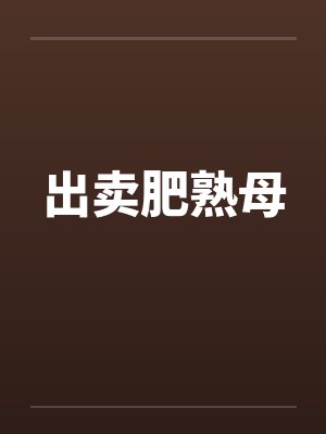 出卖肥熟母 出卖肥熟母