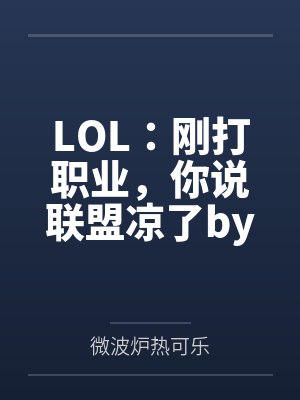 LOL：刚打职业，你说联盟凉了by微波炉热可乐