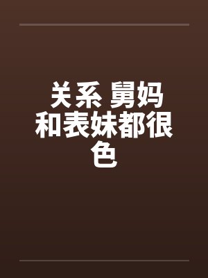 关系 舅妈和表妹都很色 关系 舅妈和表妹都很色