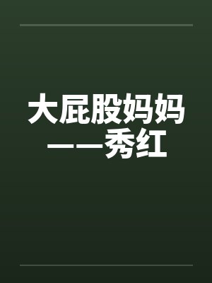 大屁股妈妈——秀红 大屁股妈妈——秀红