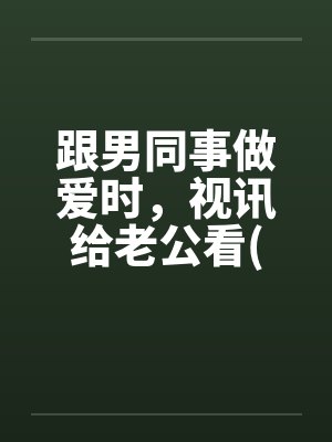 跟男同事做爱时,视讯给老公看(短裤人妻诱惑骑重机的男同事续篇) 跟男同事做爱时,视讯给老公看(短裤人妻诱惑骑重机的男同事续篇)