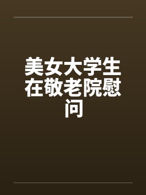 美女大学生在敬老院慰问 美女大学生在敬老院慰问