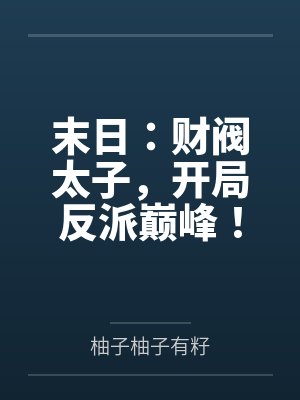 末日:财阀太子,开局反派巅峰! 末日:财阀太子,开局反派巅峰!