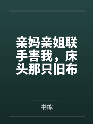 亲妈亲姐联手害我,床头那只旧布偶带我反杀 亲妈亲姐联手害我,床头那只旧布偶带我反杀