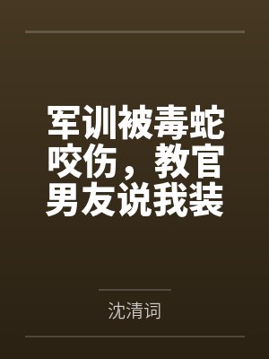 军训被毒蛇咬伤，教官男友说我装病