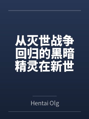 从灭世战争回归的黑暗精灵在新世界的放荡冒险 从灭世战争回归的黑暗精灵在新世界的放荡冒险