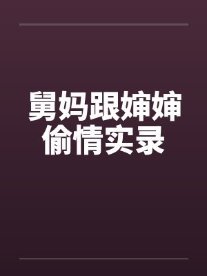 舅妈跟婶婶偷情实录 舅妈跟婶婶偷情实录