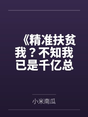 《精准扶贫我?不知我已是千亿总裁》 《精准扶贫我?不知我已是千亿总裁》