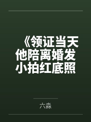 《领证当天他陪离婚发小拍红底照，我不嫁了》