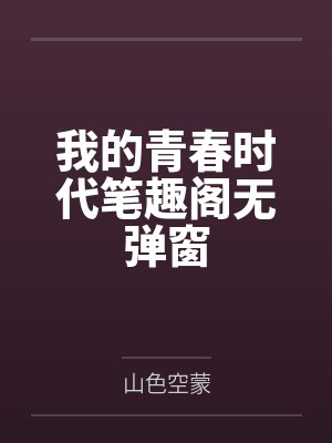 我的青春时代笔趣阁无弹窗