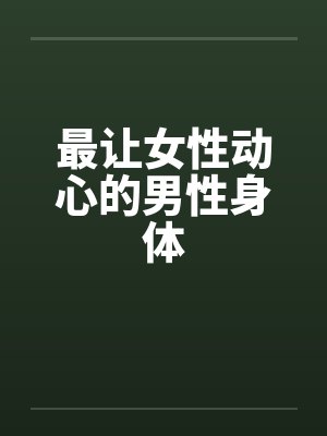 最让女性动心的男性身体
