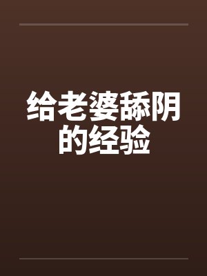 给老婆舔阴的经验 给老婆舔阴的经验