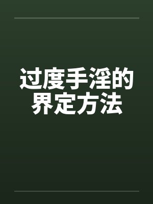 过度手淫的界定方法 过度手淫的界定方法