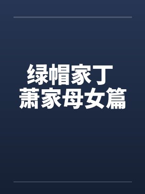 绿帽家丁 萧家母女篇 绿帽家丁 萧家母女篇