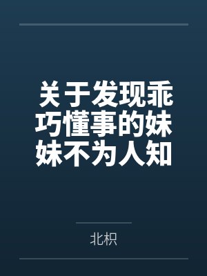 关于发现乖巧懂事的妹妹不为人知的一面,竟是心机兄控抖M并成为我的专属性奴这件事笔趣阁无弹窗 关于发现乖巧懂事的妹妹不为人知的一面,竟是心机兄控抖M并成为我的专属性奴这件事笔趣阁无弹窗