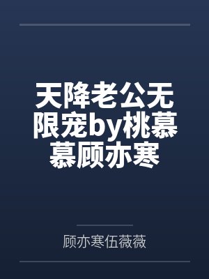 天降老公无限宠by桃慕慕顾亦寒 天降老公无限宠by桃慕慕顾亦寒