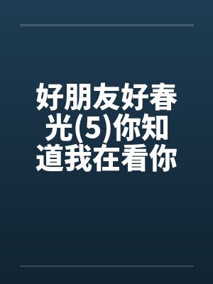好朋友好春光(5)你知道我在看你吗 好朋友好春光(5)你知道我在看你吗