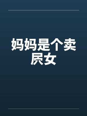 妈妈是个卖屄女