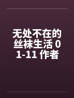 无处不在的丝袜生活 01-11 作者：suicidee