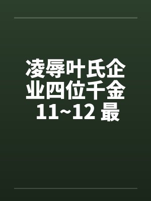 凌辱叶氏企业四位千金 11~12 最终章 凌辱叶氏企业四位千金 11~12 最终章