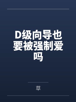 D级向导也要被强制爱吗笔趣阁无弹窗 D级向导也要被强制爱吗笔趣阁无弹窗