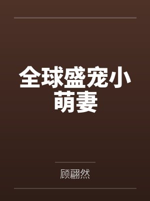 全球盛宠小萌妻 全球盛宠小萌妻