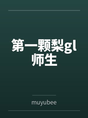 夏屿词赵佳佳第一颗梨gl师生 夏屿词赵佳佳第一颗梨gl师生
