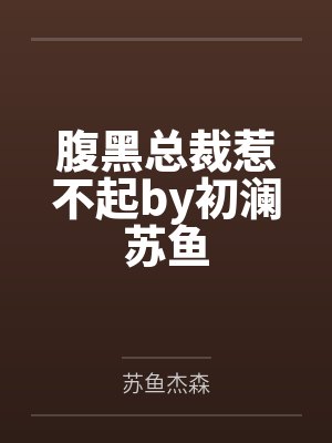 腹黑总裁惹不起by初澜苏鱼 腹黑总裁惹不起by初澜苏鱼