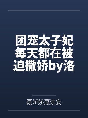 团宠太子妃每天都在被迫撒娇by洛幽幽娇娇儿 团宠太子妃每天都在被迫撒娇by洛幽幽娇娇儿