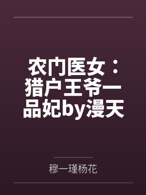 农门医女:猎户王爷一品妃by漫天妖崔氏 农门医女:猎户王爷一品妃by漫天妖崔氏