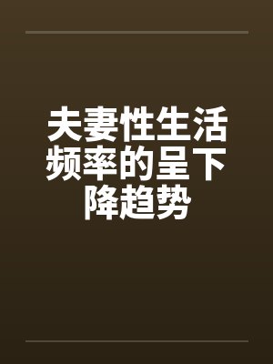 夫妻性生活频率的呈下降趋势 夫妻性生活频率的呈下降趋势