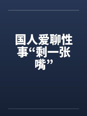 国人爱聊性事“剩一张嘴” 国人爱聊性事“剩一张嘴”