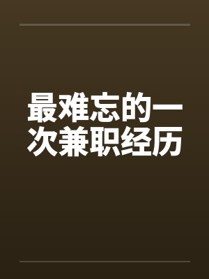 最难忘的一次兼职经历 最难忘的一次兼职经历