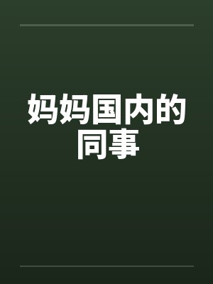 妈妈国内的同事 妈妈国内的同事