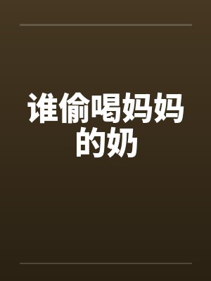 谁偷喝妈妈的奶 谁偷喝妈妈的奶