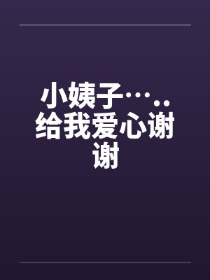 小姨子…..给我爱心谢谢 小姨子…..给我爱心谢谢