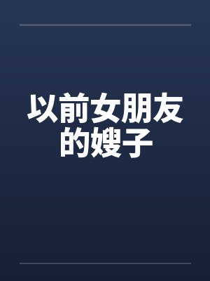 以前女朋友的嫂子 以前女朋友的嫂子