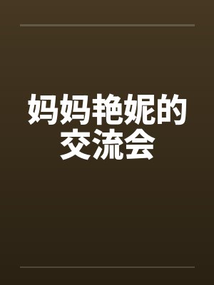 妈妈艳妮的交流会 妈妈艳妮的交流会