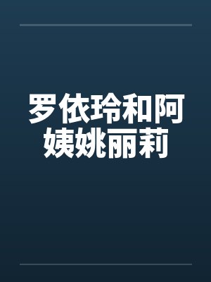 罗依玲和阿姨姚丽莉 罗依玲和阿姨姚丽莉