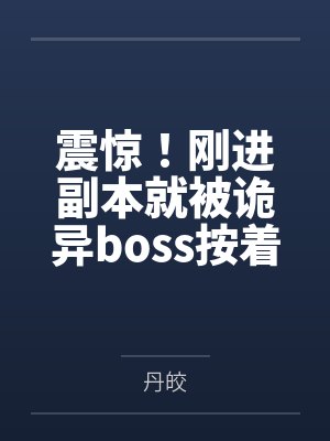 震惊!刚进副本就被诡异boss按着亲 震惊!刚进副本就被诡异boss按着亲