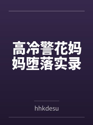 高冷警花妈妈堕落实录笔趣阁无弹窗 高冷警花妈妈堕落实录笔趣阁无弹窗