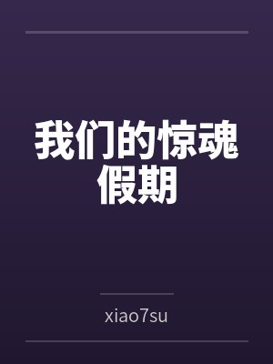 我们的惊魂假期笔趣阁无弹窗 我们的惊魂假期笔趣阁无弹窗